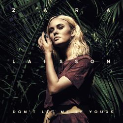 Zara Larsson Dont Let Me Be Yours