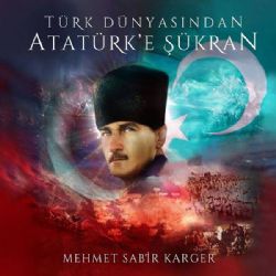 Mehmet Sabir Karger Türk Dünyasından Atatürke Şükran